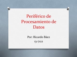 Periférico de
Procesamiento de
Datos
Por: Ricardo Báez
13-7122
 