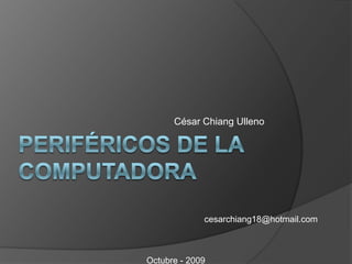 Periféricos de la computadora César Chiang Ulleno cesarchiang18@hotmail.com Octubre - 2009 
