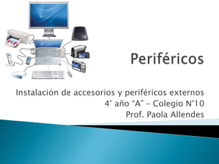 Periféricos Instalación de accesorios y periféricos externos 4° año “A” – Colegio N°10 Prof. Paola Allendes 