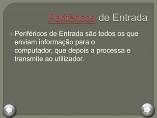  Periféricos
            de Entrada são todos os que
 enviam informação para o
 computador, que depois a processa e
 transmite ao utilizador.
 