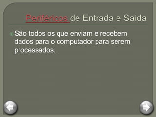  Sãotodos os que enviam e recebem
 dados para o computador para serem
 processados.
 