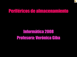 Periféricos de almacenamiento Informática 2008 Profesora: Verónica Giba 