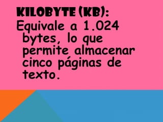 KILOBYTE (KB):
Equivale a 1.024
bytes, lo que
permite almacenar
cinco páginas de
texto.
 