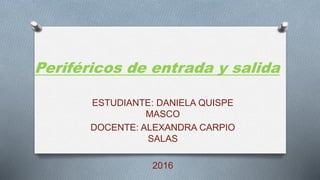 Periféricos de entrada y salida
ESTUDIANTE: DANIELA QUISPE
MASCO
DOCENTE: ALEXANDRA CARPIO
SALAS
2016
 