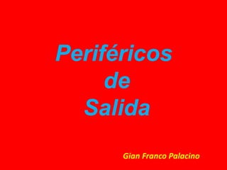 Periféricos
     de
  Salida
      Gian Franco Palacino
 