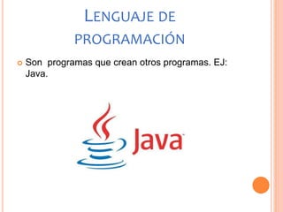 LENGUAJE DE
PROGRAMACIÓN
 Son programas que crean otros programas. EJ:
Java.
 