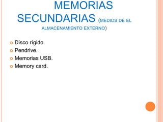 MEMORIAS
SECUNDARIAS (MEDIOS DE EL
ALMACENAMIENTO EXTERNO)
 Disco rígido.
 Pendrive.
 Memorias USB.
 Memory card.
 
