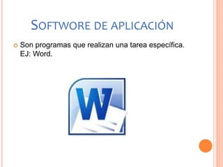 SOFTWORE DE APLICACIÓN
 Son programas que realizan una tarea específica.
EJ: Word.
 