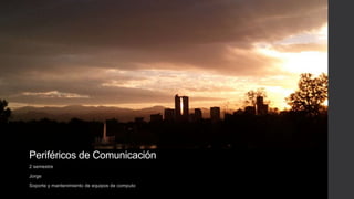 Periféricos de Comunicación
2 semestre
Jorge
Soporte y mantenimiento de equipos de computo
