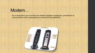 Modem…
• Es el dispositivo que convierte las señales digitales analógicas, permitiendo la
comunicación entre computadora a través de línea telefónica.