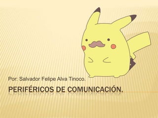 PERIFÉRICOS DE COMUNICACIÓN.
Por: Salvador Felipe Alva Tinoco.
 