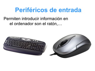 Periféricos de entrada Permiten introducir información en el ordenador son el ratón,… 