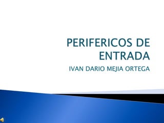 PERIFERICOS DE ENTRADA IVAN DARIO MEJIA ORTEGA 