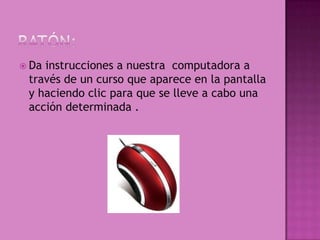  Dainstrucciones a nuestra computadora a
 través de un curso que aparece en la pantalla
 y haciendo clic para que se lleve a cabo una
 acción determinada .
 