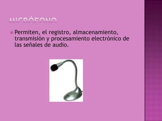  Permiten, el registro, almacenamiento,
 transmisión y procesamiento electrónico de
 las señales de audio.
 