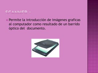  Permitela introducción de imágenes graficas
 al computador como resultado de un barrido
 óptico del documento.
 