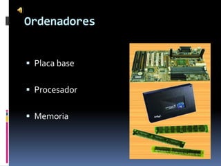 Ordenadores


 Placa base


 Procesador


 Memoria
 