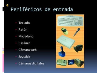 Periféricos de entrada

 • Teclado

 • Ratón

 • Micrófono

 • Escáner

 • Cámara web

 • Joystick

 • Cámaras digitales
 