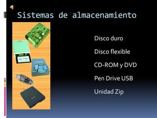 Sistemas de almacenamiento

                Disco duro

                Disco flexible

                CD-ROM y DVD

                Pen Drive USB

                Unidad Zip
 