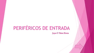 PERIFÉRICOS DE ENTRADA
Joyce O´Brien Rivera
 