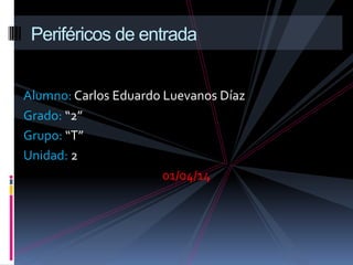 Alumno: Carlos Eduardo Luevanos Díaz
Grado: “2”
Grupo: “T”
Unidad: 2
01/04/14
Periféricos de entrada
 