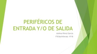 PERIFÉRICOS DE
ENTRADA Y/O DE SALIDA
Andrea Pérez García
1ºB Bachillerato Nº18
 