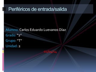 Alumno: Carlos Eduardo Luevanos Díaz
Grado: “2”
Grupo: “T”
Unidad: 2
01/04/14
Periféricos de entrada/salida
 