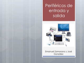 Periféricos de
entrada y
salida
Emanuel Zamorano y José
González
 