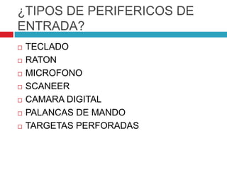 ¿TIPOS DE PERIFERICOS DE
ENTRADA?
 TECLADO
 RATON
 MICROFONO
 SCANEER
 CAMARA DIGITAL
 PALANCAS DE MANDO
 TARGETAS PERFORADAS
 