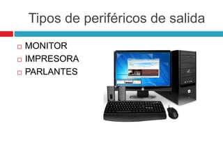Tipos de periféricos de salida
 MONITOR
 IMPRESORA
 PARLANTES
 