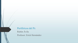 Periféricos del Pc
Rubén Ávila
Profesor: Erick Hernández
 