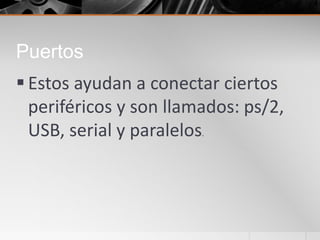 Puertos
 Estos ayudan a conectar ciertos
periféricos y son llamados: ps/2,
USB, serial y paralelos.
 