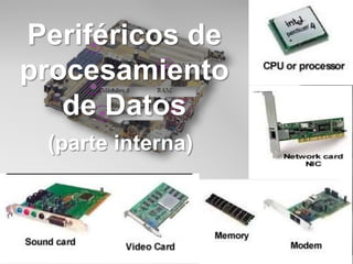 Periféricos de
procesamiento
de Datos
(parte interna)
 