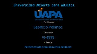 Universidad Abierta para Adultos
• Participante
Leonicio Polanco
• Matricula
15-4333
• Tema
Periféricos de procesamiento de Datos
 