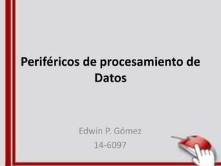 Periféricos de procesamiento de
Datos
Edwin P. Gómez
14-6097
 