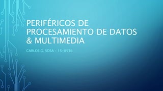 PERIFÉRICOS DE
PROCESAMIENTO DE DATOS
& MULTIMEDIA
CARLOS G. SOSA – 15-0536
 