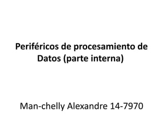 Periféricos de procesamiento de
Datos (parte interna)
Man-chelly Alexandre 14-7970
 