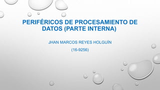 PERIFÉRICOS DE PROCESAMIENTO DE
DATOS (PARTE INTERNA)
JHAN MARCOS REYES HOLGUÍN
(16-9256)
 