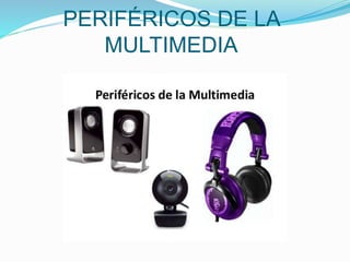 PERIFÉRICOS DE LA
MULTIMEDIA
 