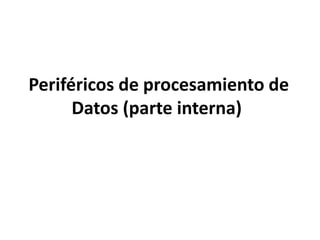 Periféricos de procesamiento de
Datos (parte interna)
 
