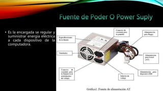 • Es la encargada se regular y
suministrar energía eléctrica
a cada dispositivo de la
computadora.
 
