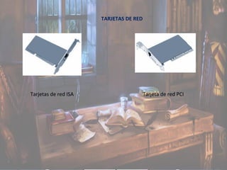 TARJETAS DE RED
Tarjetas de red ISA Tarjeta de red PCI
 