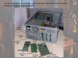 Puertos integrados y no integrados (puerto de vídeo, conector de red, conectores
altavoz y micrófono) en una placa ATX
 
