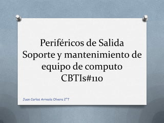 Periféricos de Salida
Soporte y mantenimiento de
equipo de computo
CBTIs#110
Juan Carlos Arreola Olvera 2°T
 