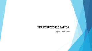 PERIFÉRICOS DE SALIDA
Joyce O´Brien Rivera
 