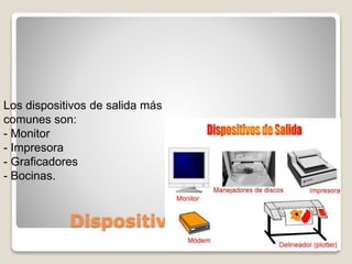 Dispositivos de salida
Los dispositivos de salida más
comunes son:
- Monitor
- Impresora
- Graficadores
- Bocinas.
 