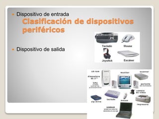 Clasificación de dispositivos
periféricos
 Dispositivo de entrada
 Dispositivo de salida
 
