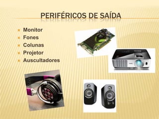 PERIFÉRICOS DE SAÍDA






Monitor
Fones
Colunas
Projetor
Auscultadores

 