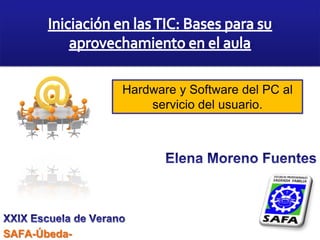 Hardware y Software del PC al
                  servicio del usuario.




SAFA-Úbeda-
 