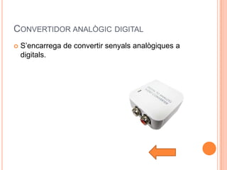 CONVERTIDOR ANALÒGIC DIGITAL
   S’encarrega de convertir senyals analògiques a
    digitals.
 